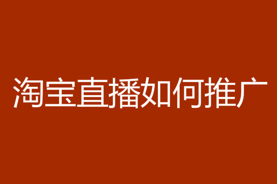 淘寶直播如何推廣-淘寶直播如何推廣引流